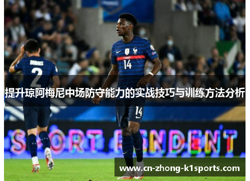 提升琼阿梅尼中场防守能力的实战技巧与训练方法分析
